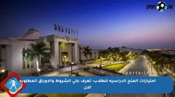 امتيازات المنح الدراسية للطلاب: تعرف على الشروط والأوراق المطلوبة الآن